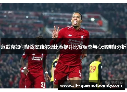 范戴克如何备战安菲尔德比赛提升比赛状态与心理准备分析 范戴克如何备战安菲尔德比赛提升比赛状态与心理准备分析