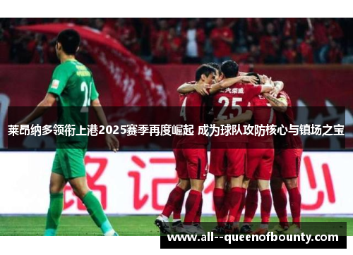 莱昂纳多领衔上港2025赛季再度崛起 成为球队攻防核心与镇场之宝 莱昂纳多领衔上港2025赛季再度崛起 成为球队攻防核心与镇场之宝