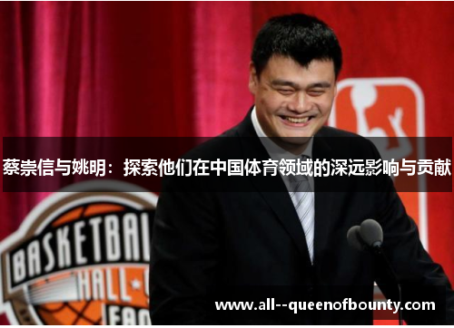 蔡崇信与姚明:探索他们在中国体育领域的深远影响与贡献 蔡崇信与姚明:探索他们在中国体育领域的深远影响与贡献