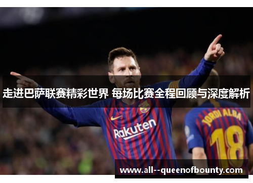 走进巴萨联赛精彩世界 每场比赛全程回顾与深度解析 走进巴萨联赛精彩世界 每场比赛全程回顾与深度解析