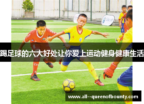 踢足球的六大好处让你爱上运动健身健康生活 踢足球的六大好处让你爱上运动健身健康生活