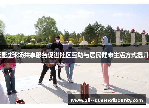 通过球场共享服务促进社区互动与居民健康生活方式提升 通过球场共享服务促进社区互动与居民健康生活方式提升