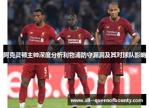 阿克灵顿主帅深度分析利物浦防守漏洞及其对球队影响 阿克灵顿主帅深度分析利物浦防守漏洞及其对球队影响