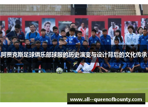 阿贾克斯足球俱乐部球服的历史演变与设计背后的文化传承 阿贾克斯足球俱乐部球服的历史演变与设计背后的文化传承