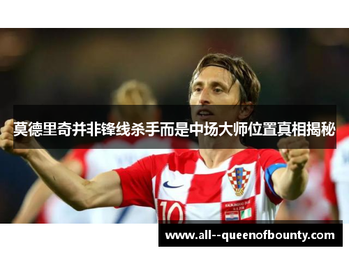 莫德里奇并非锋线杀手而是中场大师位置真相揭秘