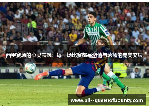 西甲赛场的心灵震撼：每一场比赛都是激情与荣耀的完美交织