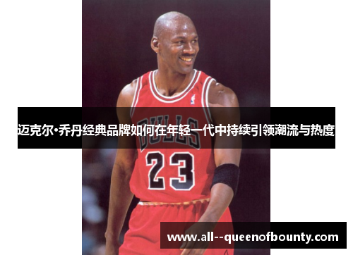 迈克尔·乔丹经典品牌如何在年轻一代中持续引领潮流与热度