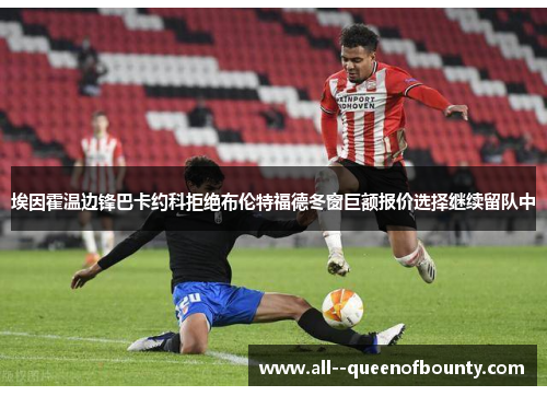 埃因霍温边锋巴卡约科拒绝布伦特福德冬窗巨额报价选择继续留队中