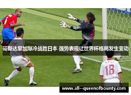 哥斯达黎加爆冷战胜日本 强势表现让世界杯格局发生变动