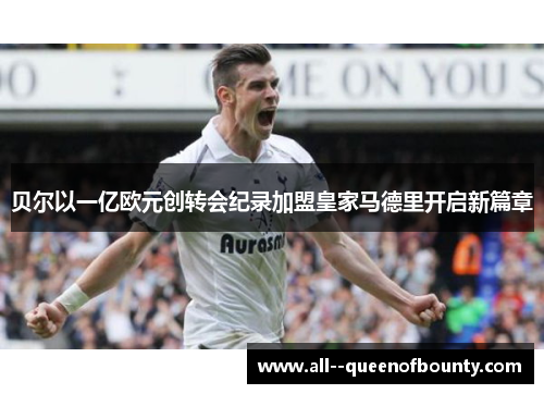 贝尔以一亿欧元创转会纪录加盟皇家马德里开启新篇章