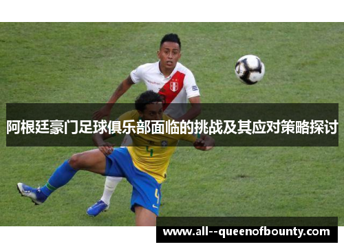 阿根廷豪门足球俱乐部面临的挑战及其应对策略探讨