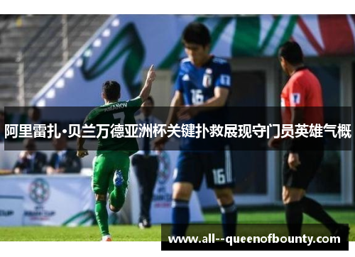 阿里雷扎·贝兰万德亚洲杯关键扑救展现守门员英雄气概