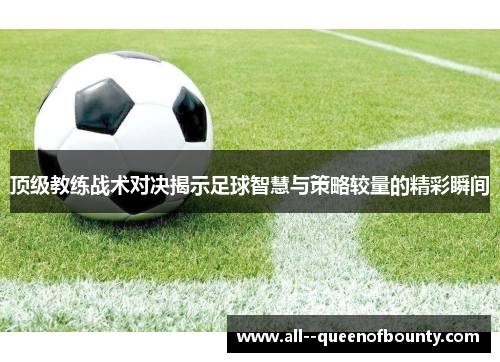 顶级教练战术对决揭示足球智慧与策略较量的精彩瞬间