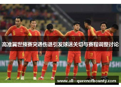 高准翼世预赛突遇伤退引发球迷关切与赛程调整讨论 高准翼世预赛突遇伤退引发球迷关切与赛程调整讨论