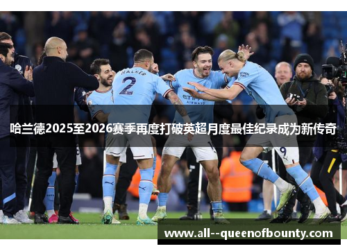 哈兰德2025至2026赛季再度打破英超月度最佳纪录成为新传奇